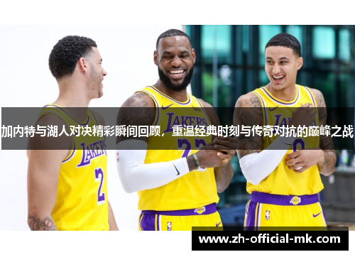 加内特与湖人对决精彩瞬间回顾,重温经典时刻与传奇对抗的巅峰之战
