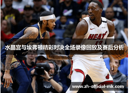 水晶宫与埃弗顿精彩对决全场录像回放及赛后分析