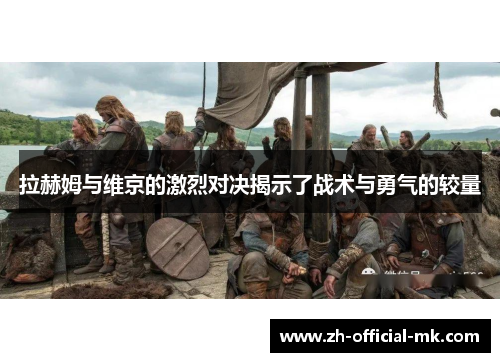 拉赫姆与维京的激烈对决揭示了战术与勇气的较量