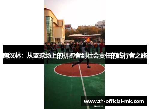 陶汉林:从篮球场上的拼搏者到社会责任的践行者之路 陶汉林:从篮球场上的拼搏者到社会责任的践行者之路